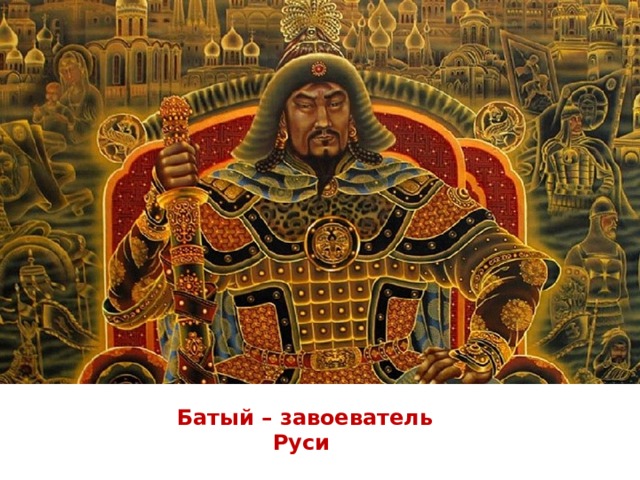 Батый – завоеватель Руси 