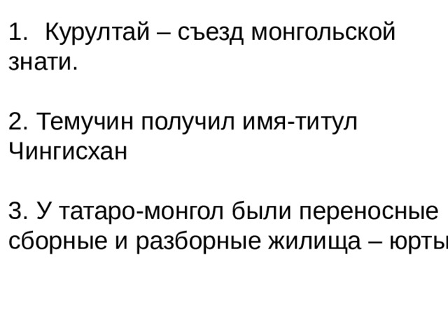 Курултай – съезд монгольской знати. 2. Темучин получил имя-титул Чингисхан 3. У татаро-монгол были переносные сборные и разборные жилища – юрты 