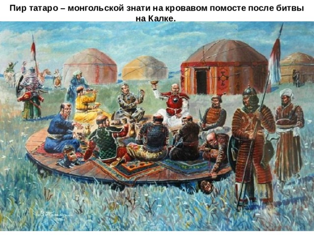 Пир татаро – монгольской знати на кровавом помосте после битвы на Калке. 