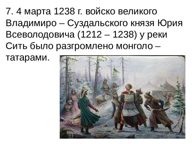 7. 4 марта 1238 г. войско великого Владимиро – Суздальского князя Юрия Всеволодовича (1212 – 1238) у реки Сить было разгромлено монголо – татарами. 