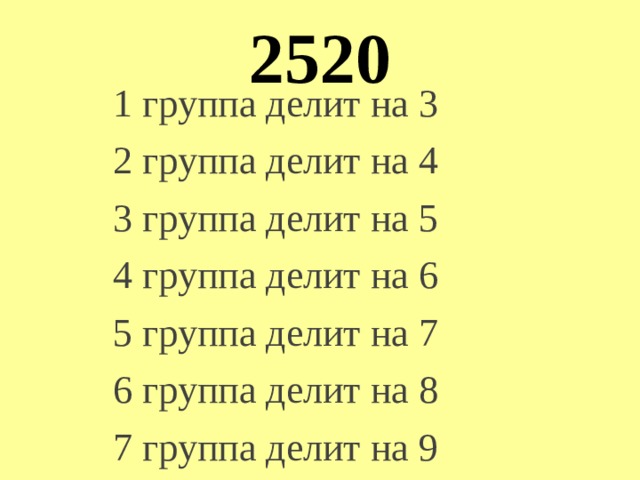 2520 1 группа делит на 3 2 группа делит на 4 3 группа делит на 5 4 группа делит на 6 5 группа делит на 7 6 группа делит на 8 7 группа делит на 9 