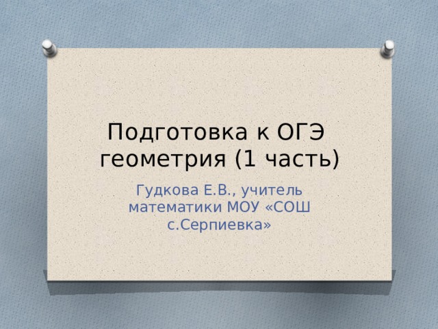 Подготовка к ОГЭ  геометрия (1 часть) Гудкова Е.В., учитель математики МОУ «СОШ с.Серпиевка» 