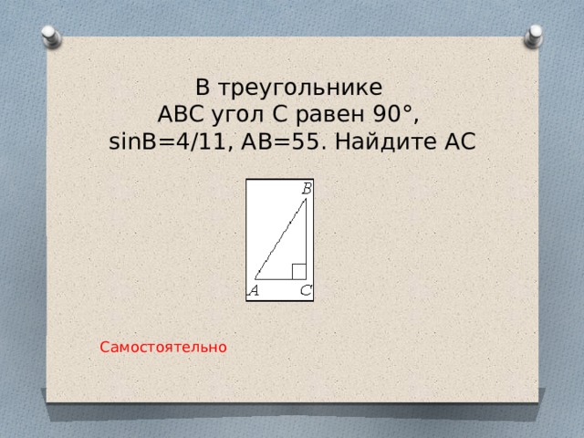 В треугольнике  ABC угол C равен 90°,   sinB=4/11, AB=55. Найдите AC   Самостоятельно  