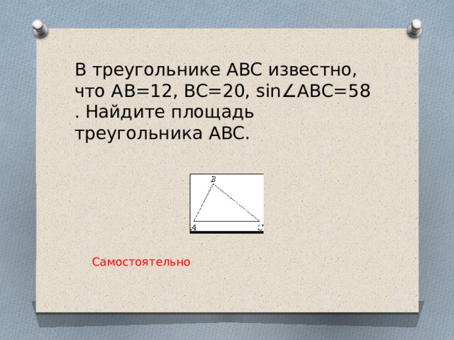В треугольнике ABC известно, что AB=12, BC=20, sin∠ABC=58. Найдите площадь треугольника ABC.   Самостоятельно 