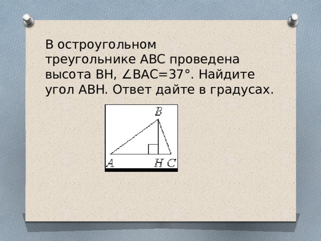 В остроугольном треугольнике ABC проведена высота BH, ∠BAC=37°. Найдите угол ABH. Ответ дайте в градусах.   