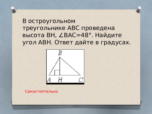 В остроугольном треугольнике ABC проведена высота BH, ∠BAC=48°. Найдите угол ABH. Ответ дайте в градусах. Самостоятельно 