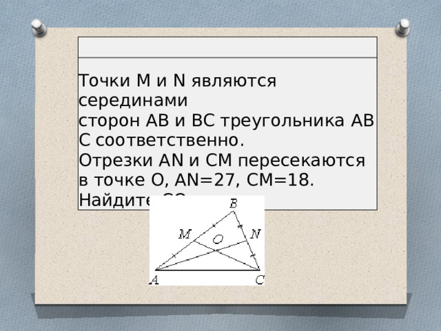 Точки M и N являются серединами сторон AB и BC треугольника ABC соответственно. Отрезки AN и CM пересекаются в точке O, AN=27, CM=18. Найдите CO. 