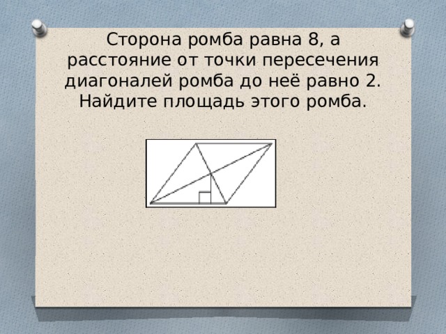 Сторона ромба равна 8, а расстояние от точки пересечения диагоналей ромба до неё равно 2. Найдите площадь этого ромба. 