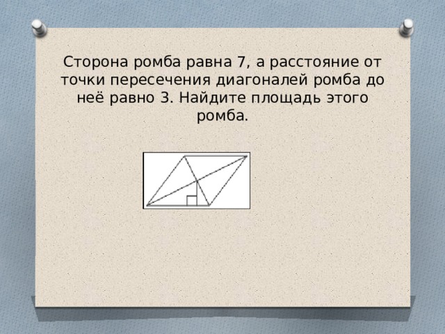 Сторона ромба равна 7, а расстояние от точки пересечения диагоналей ромба до неё равно 3. Найдите площадь этого ромба. 