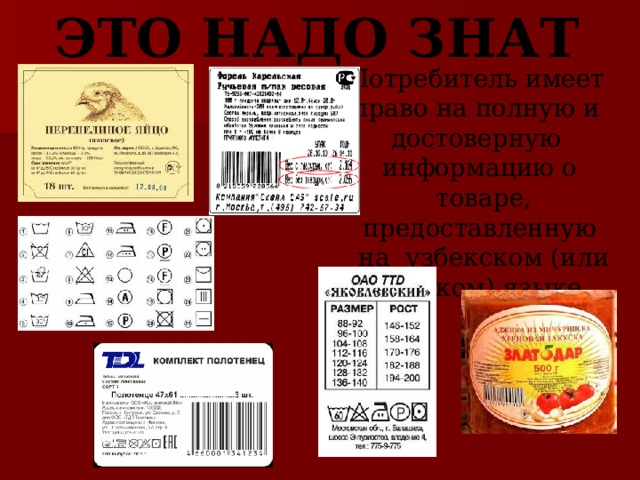ЭТО НАДО ЗНАТЬ ! Потребитель имеет  право на полную и  достоверную  информацию о  товаре, предоставленную  на  узбекском (или русском) языке 