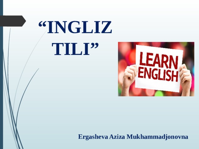 “ INGLIZ TILI” Ergasheva Aziza Mukhammadjonovna 