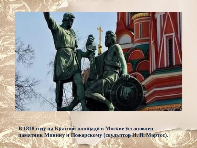В 1818 году на Красной площади в Москве установлен памятник Минину и Пожарскому (скульптор И. П. Мартос). 