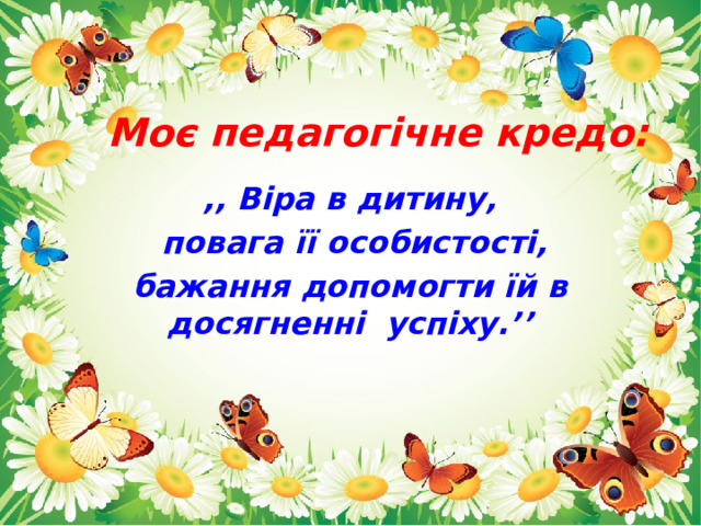 Моє педагогічне кредо: ,, Віра в дитину,  повага її особистості, бажання допомогти їй в досягненні успіху.’’  