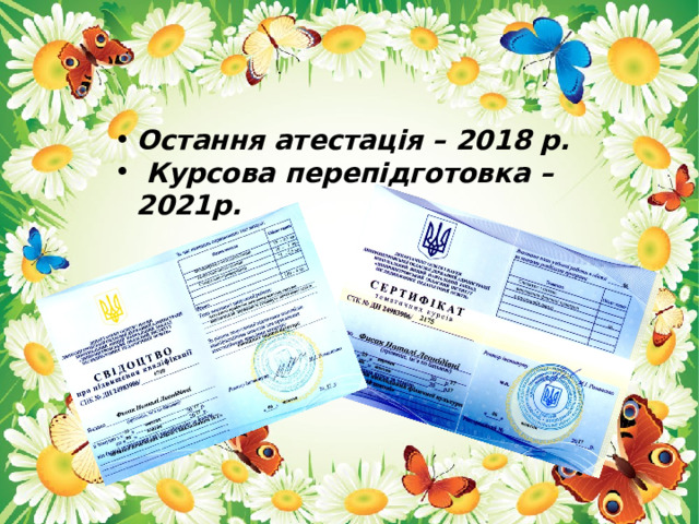 Остання атестація – 2018 р.  Курсова перепідготовка – 2021р. 