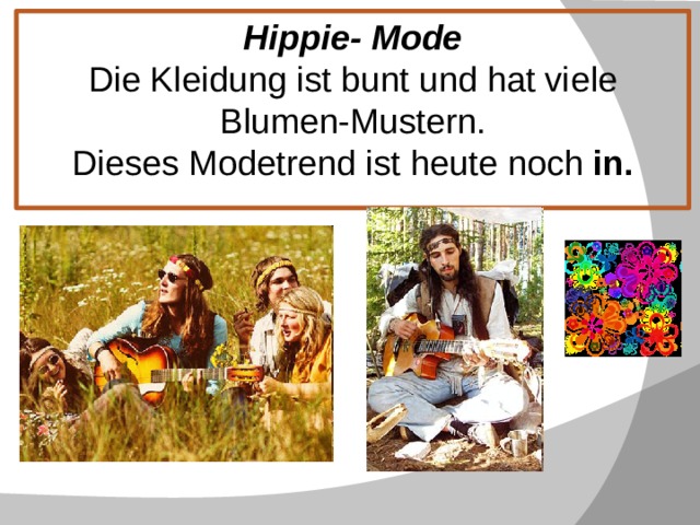 Hippie- Mode  Die Kleidung ist bunt und hat viele Blumen-Mustern.  Dieses Modetrend ist heute noch in.  
