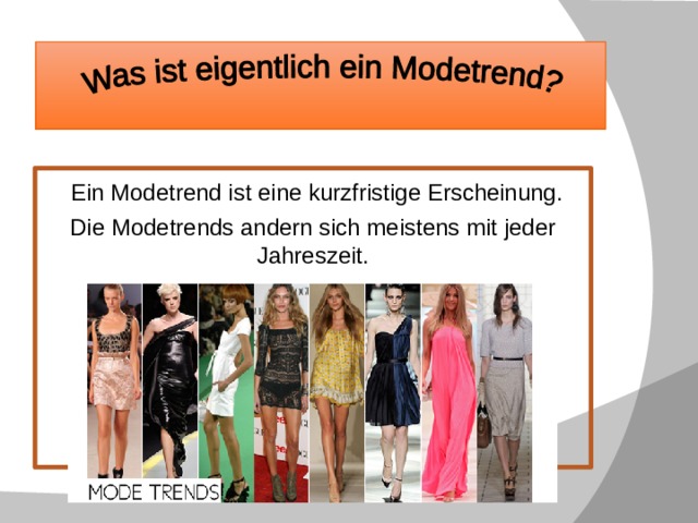  Ein Modetrend ist eine kurzfristige Erscheinung. Die Modetrends andern sich meistens mit jeder Jahreszeit.  