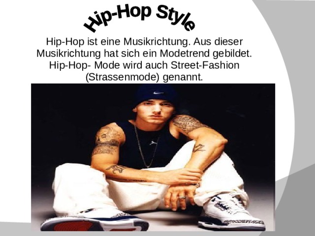   Hip-Hop ist eine Musikrichtung. Aus dieser Musikrichtung hat sich ein Modetrend gebildet.  Hip-Hop- Mode wird auch Street-Fashion (Strassenmode) genannt.   
