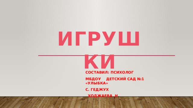 ИГРУШКИ Составил: психолог МБДОУ  детский сад №1 «Улыбка» С. Геджух  Ходжаева .Н . 