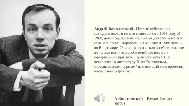 Андрей Вознесенский . Первые публикации молодого поэта в печати появляются в 1958 году. В 1960, почти одновременно, вышли два сборника его стихов и поэм: 