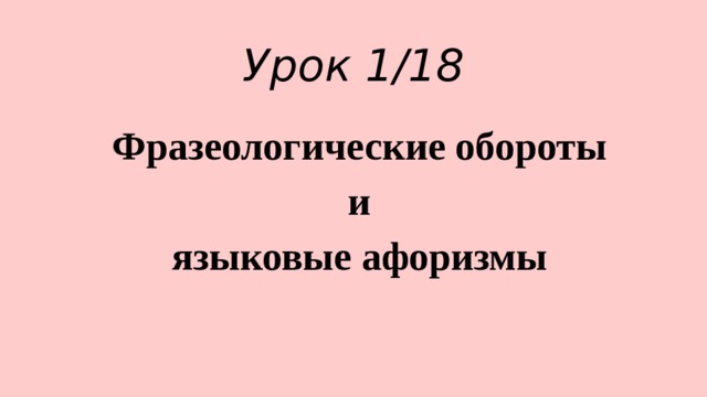 Урок 1/18 Фразеологические обороты  и языковые афоризмы 