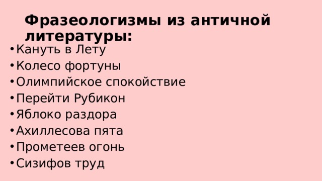 Фразеологизмы из античной литературы: Кануть в Лету Колесо фортуны Олимпийское спокойствие Перейти Рубикон Яблоко раздора Ахиллесова пята Прометеев огонь Сизифов труд 