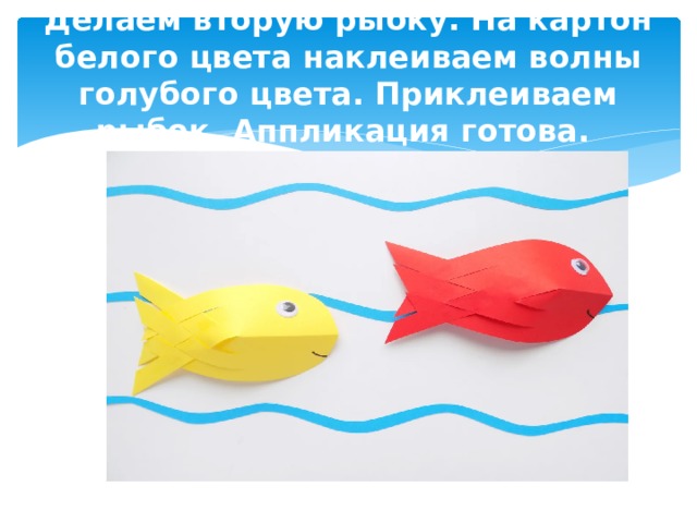 Делаем вторую рыбку. На картон белого цвета наклеиваем волны голубого цвета. Приклеиваем рыбок. Аппликация готова. 