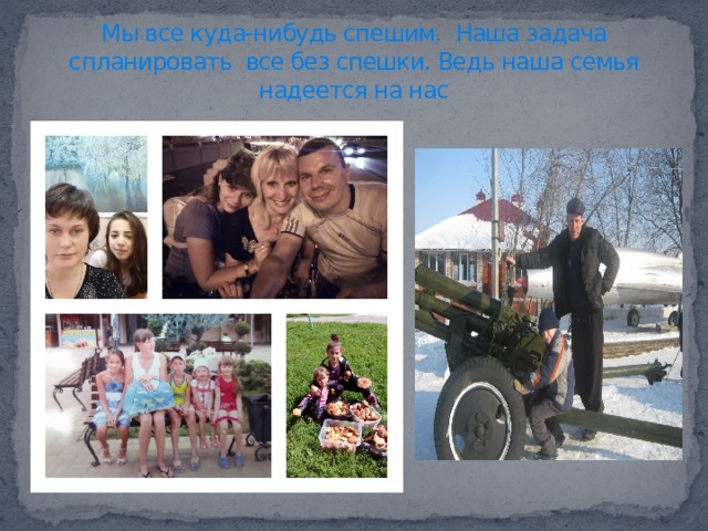 Мы все куда-нибудь спешим. Наша задача спланировать все без спешки. Ведь наша семья надеется на нас 