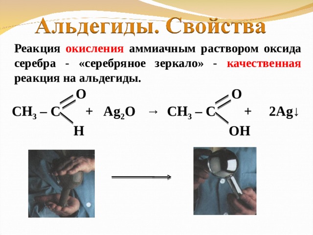 Реакция окисления аммиачным раствором оксида серебра - «серебряное зеркало» - качественная реакция на альдегиды. O O СН 3 – С + Ag 2 O → СН 3 – С + 2Ag↓  H OH