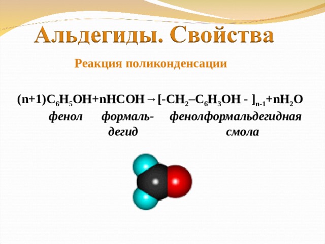 Реакция поликонденсации ( n+1) С 6 Н 5 ОН+ n НСОН→ [-CH 2 –C 6 H 3 OH - ] n-1 +nH 2 O  фенол формаль- фенолформальдегидная  дегид смола