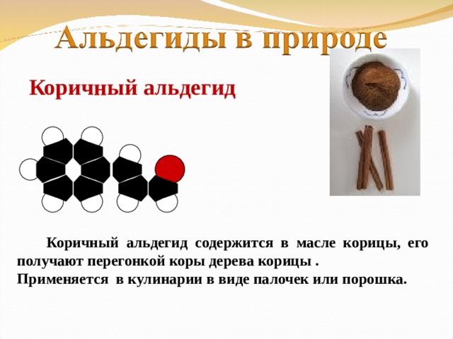 Коричный альдегид  Коричный альдегид содержится в масле корицы, его получают перегонкой коры дерева корицы . Применяется в кулинарии в виде палочек или порошка.