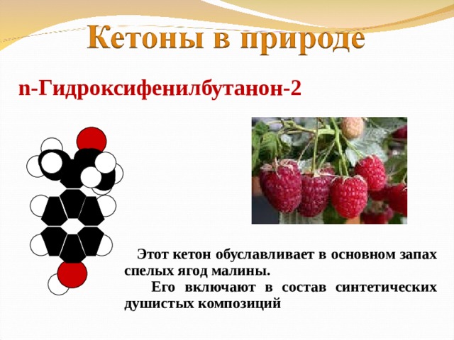 n -Гидроксифенилбутанон-2  Этот кетон обуславливает в основном запах спелых ягод малины.  Его включают в состав синтетических душистых композиций