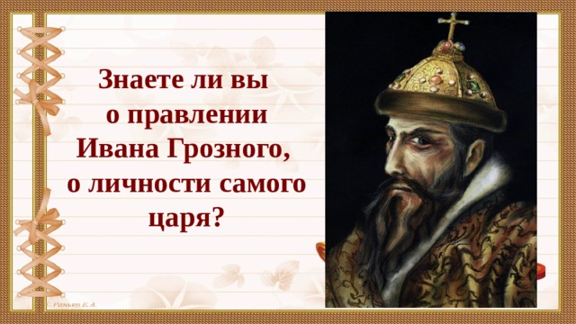 Знаете ли вы о правлении Ивана Грозного, о личности самого царя? 
