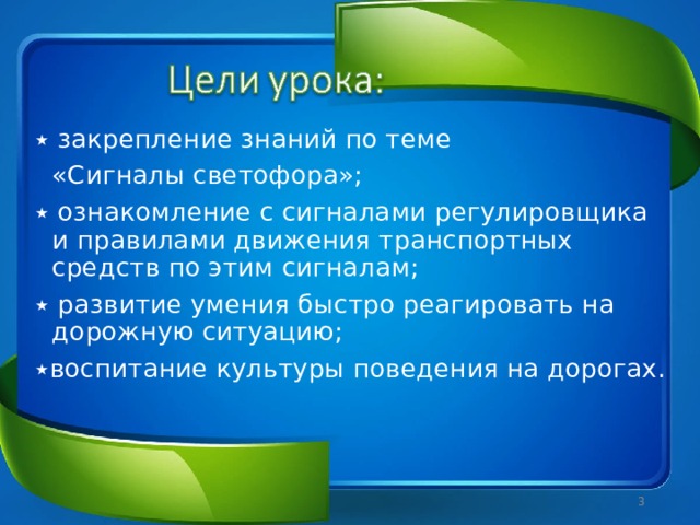 ٭  закрепление знаний по теме  «Сигналы светофора»; ٭  ознакомление с сигналами регулировщика и правилами движения транспортных средств по этим сигналам; ٭  развитие умения быстро реагировать на дорожную ситуацию; ٭ воспитание культуры поведения на дорогах.  