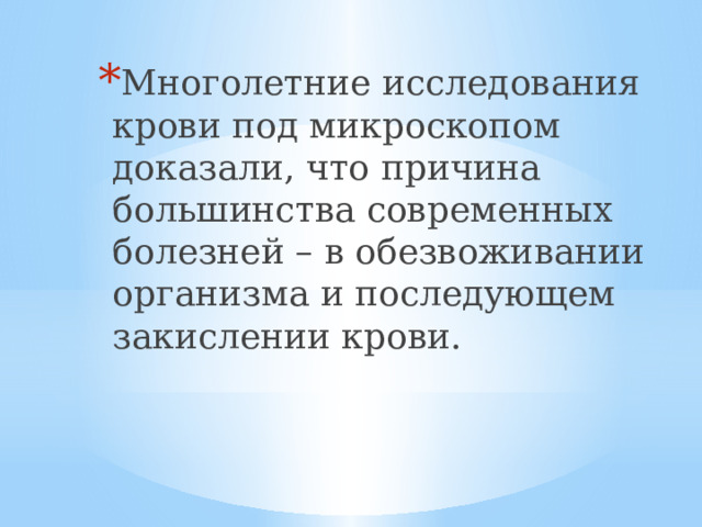 Многолетние исследования крови под микроскопом доказали, что причина большинства современных болезней – в обезвоживании организма и последующем закислении крови. 