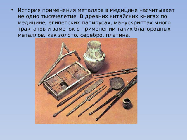 История применения металлов в медицине насчитывает не одно тысячелетие. В древних китайских книгах по медицине, египетских папирусах, манускриптах много трактатов и заметок о применении таких благородных металлов, как золото, серебро, платина. 