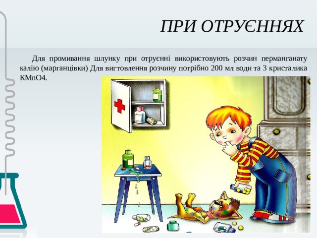 ПРИ ОТРУЄННЯХ Для промивання шлунку при отруєнні використовують розчин перманганату калію (марганцівки) Для вигтовлення розчину потрібно 200 мл води та 3 кристалика КMnO4. 