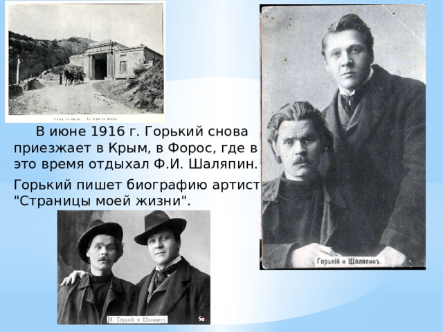  В июне 1916 г. Горький снова приезжает в Крым, в Форос, где в это время отдыхал Ф.И. Шаляпин. Горький пишет биографию артиста 