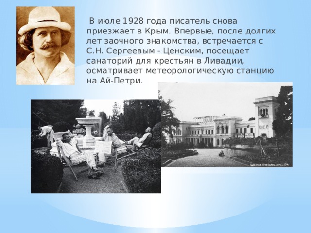   В июле 1928 года писатель снова приезжает в Крым. Впервые, после долгих лет заочного знакомства, встречается с С.Н. Сергеевым - Ценским, посещает санаторий для крестьян в Ливадии, осматривает метеорологическую станцию на Ай-Петри. 