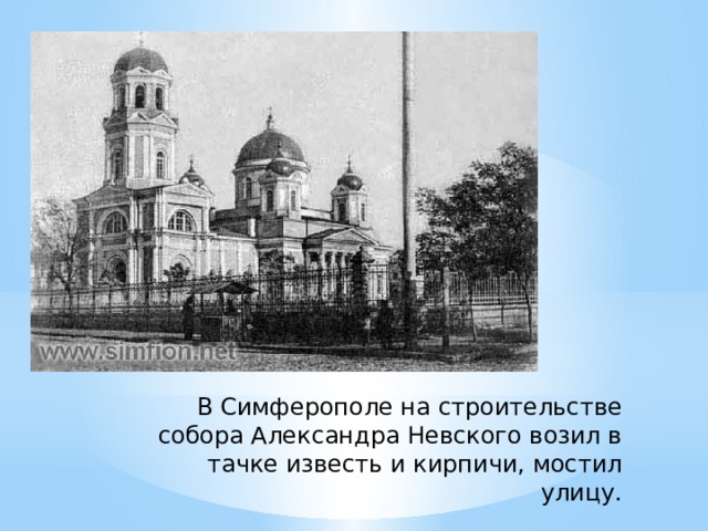 В Симферополе на строительстве собора Александра Невского возил в тачке известь и кирпичи, мостил улицу. 