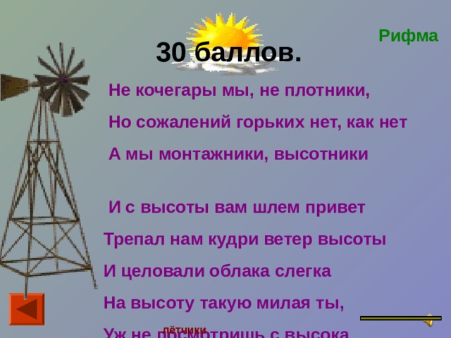  30 баллов.   Не кочегары мы, не плотники,  Но сожалений горьких нет, как нет  А мы монтажники, высотники  И с высоты вам шлем привет  Трепал нам кудри ветер высоты  И целовали облака слегка  На высоту такую милая ты,  Уж не посмотришь с высока  Рифма ве лётчики 