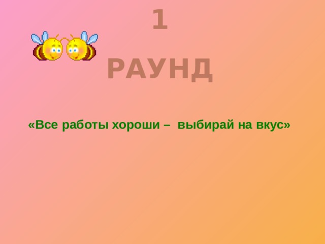 1 РАУНД   «Все работы хороши – выбирай на вкус» 