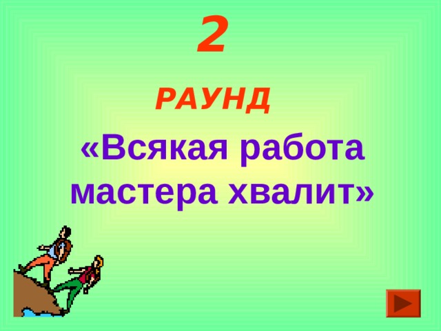 2 РАУНД  «Всякая работа мастера хвалит» 