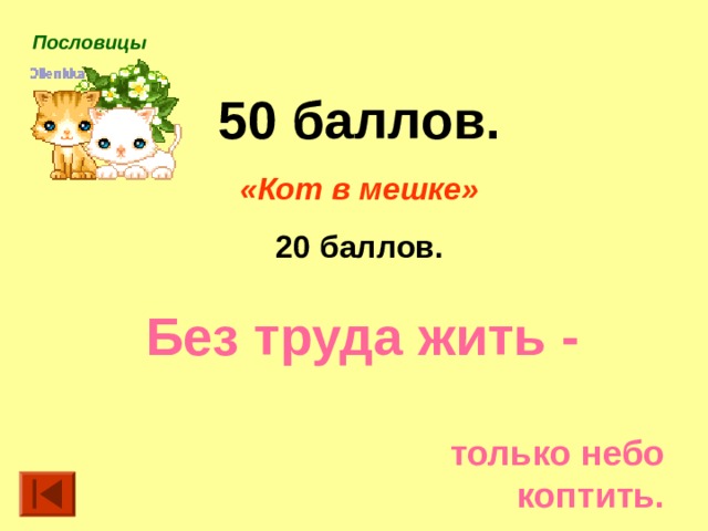 Пословицы  50 баллов. «Кот в мешке» 20 баллов. Без труда жить - только небо коптить. 