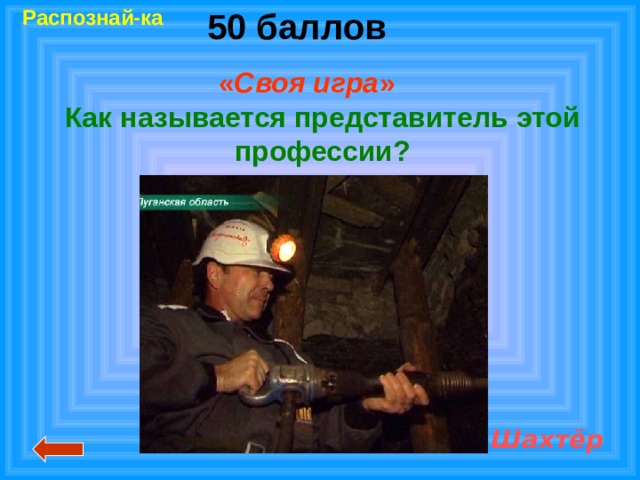 50 баллов Распознай-ка « Своя игра »  Как называется представитель этой профессии?  Шахтёр 