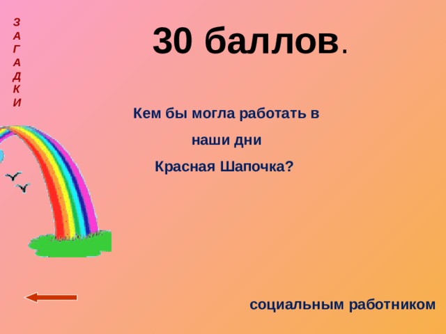 З  А  Г  А  Д  К  И   30 баллов . Кем бы могла работать в наши дни Красная Шапочка? социальным работником 