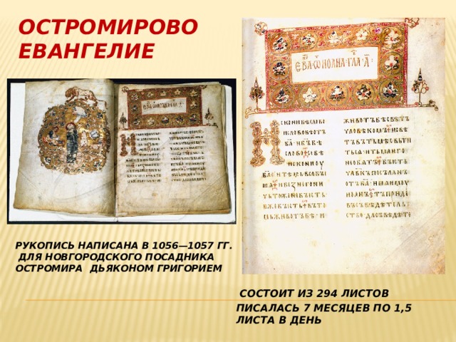 Остромирово евангелие Рукопись написана в 1056—1057 гг.  для новгородского посадника Остромира   дьяконом григорием  Состоит из 294 листов писалась 7 месяцев по 1,5 листа в день 