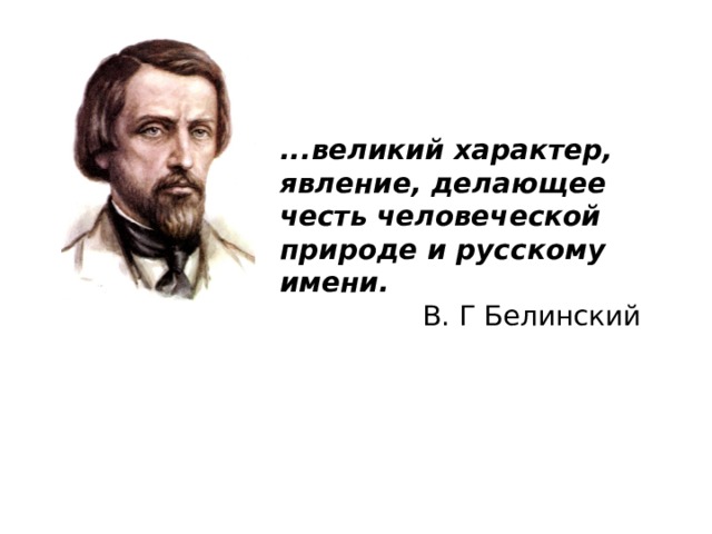 ...великий характер, явление, делающее честь человеческой природе и русскому имени.    В. Г Белинский 