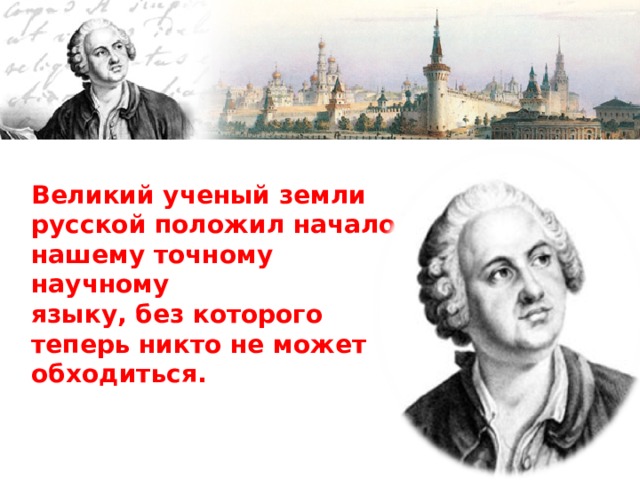 Великий ученый земли русской положил начало нашему точному научному  языку, без которого теперь никто не может обходиться. 