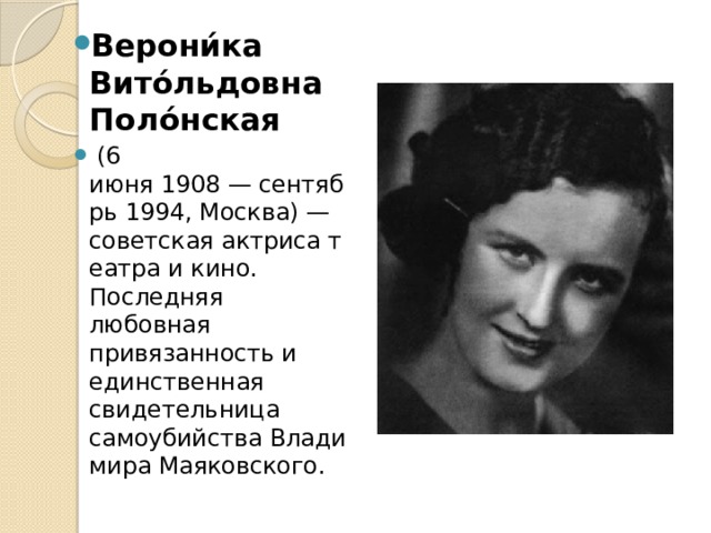 Верони́ка Вито́льдовна Поло́нская   (6 июня 1908 — сентябрь 1994, Москва) — советская актриса театра и кино. Последняя любовная привязанность и единственная свидетельница самоубийства Владимира Маяковского. 
