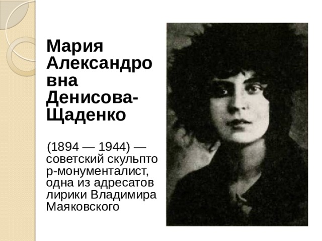   Мария Александровна Денисова-Щаденко    (1894 — 1944) — советский скульптор-монументалист, одна из адресатов лирики Владимира Маяковского  